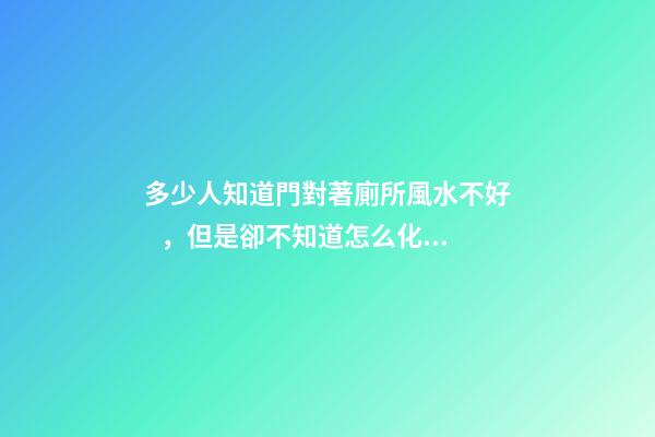 多少人知道門對著廁所風水不好，但是卻不知道怎么化解？